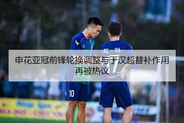 申花亚冠前锋轮换调整与于汉超替补作用再被热议 | OETY