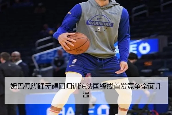 姆巴佩脚踝无碍回归训练法国锋线首发竞争全面升温（OETY）